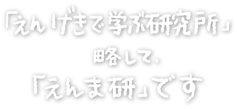 「えんげきで学ぶ研究所」略して、「えんま研」です